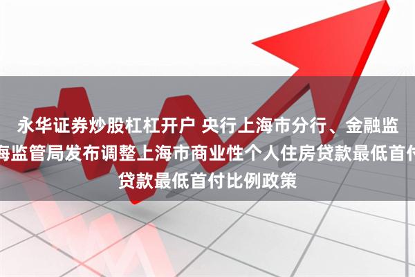 永华证券炒股杠杠开户 央行上海市分行、金融监管总局上海监管局发布调整上海市商业性个人住房贷款最低首付比例政策