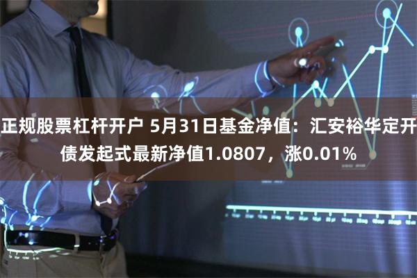 正规股票杠杆开户 5月31日基金净值：汇安裕华定开债发起式最新净值1.0807，涨0.01%