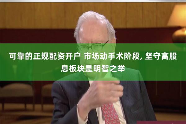 可靠的正规配资开户 市场动手术阶段, 坚守高股息板块是明智之举