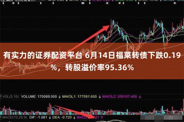 有实力的证券配资平台 6月14日福莱转债下跌0.19%，转股溢价率95.36%