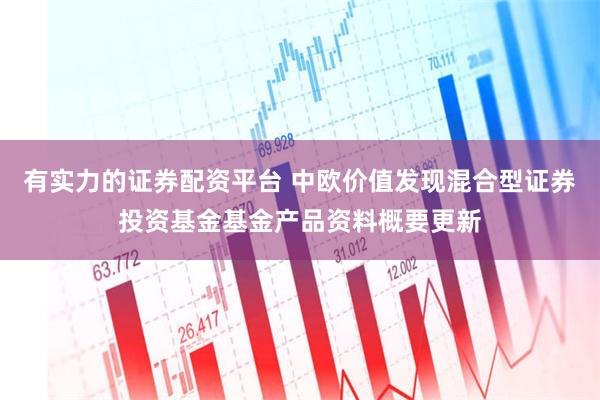 有实力的证券配资平台 中欧价值发现混合型证券投资基金基金产品资料概要更新