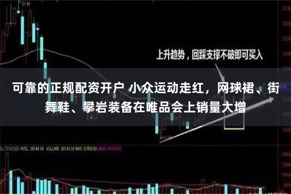 可靠的正规配资开户 小众运动走红，网球裙、街舞鞋、攀岩装备在唯品会上销量大增