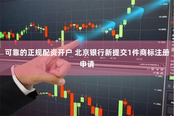 可靠的正规配资开户 北京银行新提交1件商标注册申请