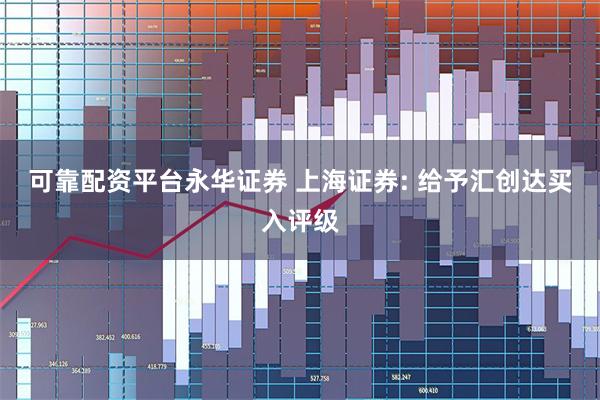 可靠配资平台永华证券 上海证券: 给予汇创达买入评级