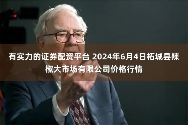 有实力的证券配资平台 2024年6月4日柘城县辣椒大市场有限公司价格行情