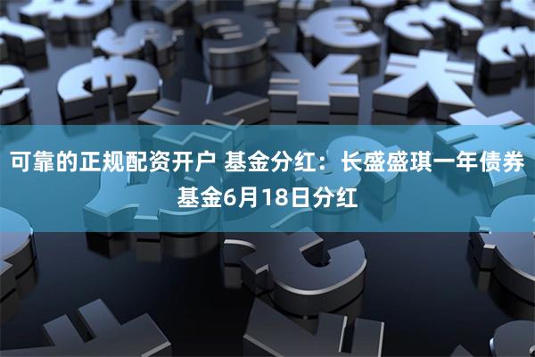 可靠的正规配资开户 基金分红：长盛盛琪一年债券基金6月18日