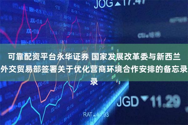 可靠配资平台永华证券 国家发展改革委与新西兰外交贸易部签署关