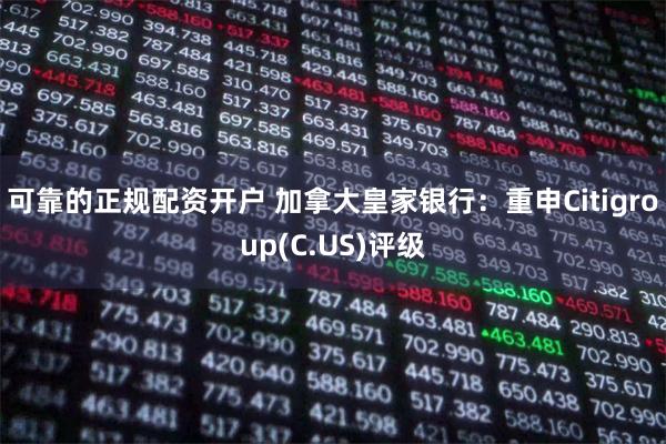 可靠的正规配资开户 加拿大皇家银行：重申Citigroup(