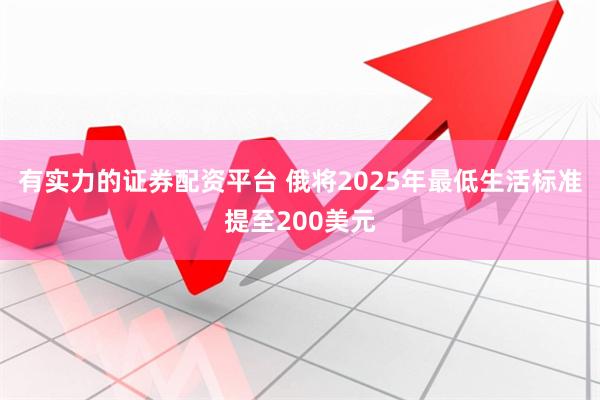 有实力的证券配资平台 俄将2025年最低生活标准提至200美元