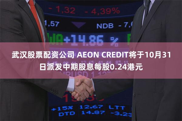 武汉股票配资公司 AEON CREDIT将于10月31日派发中期股息每股0.24港元