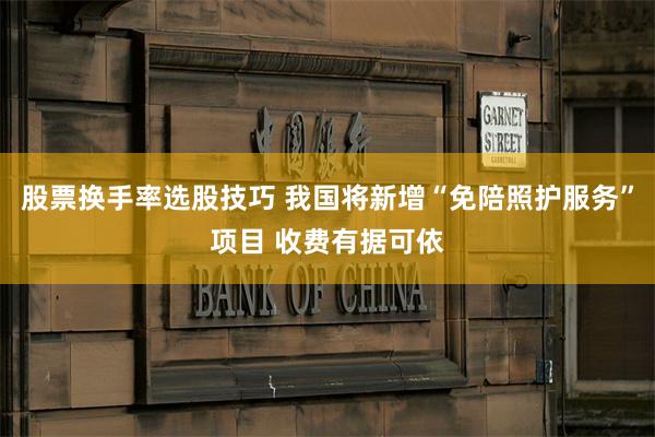 股票换手率选股技巧 我国将新增“免陪照护服务”项目 收费有据可依