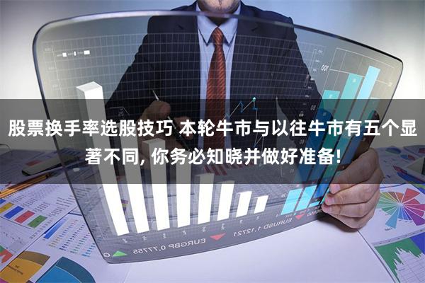 股票换手率选股技巧 本轮牛市与以往牛市有五个显著不同, 你务必知晓并做好准备!