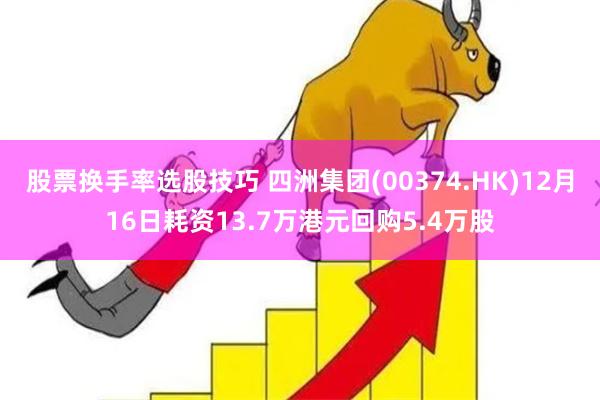 股票换手率选股技巧 四洲集团(00374.HK)12月16日耗资13.7万港元回购5.4万股