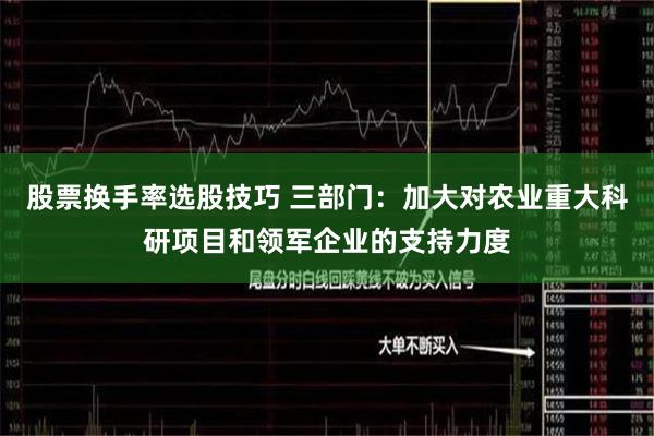 股票换手率选股技巧 三部门：加大对农业重大科研项目和领军企业