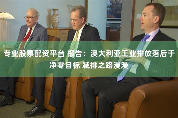 专业股票配资平台 报告：澳大利亚工业排放落后于净零目标 减排