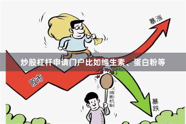 炒股杠杆申请门户比如维生素、蛋白粉等