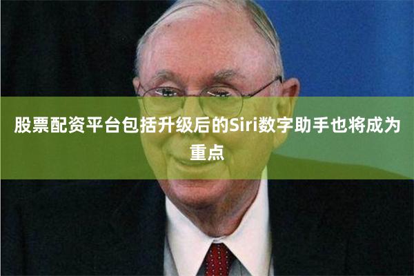 股票配资平台包括升级后的Siri数字助手也将成为重点