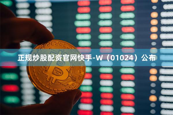 正规炒股配资官网快手-W（01024）公布