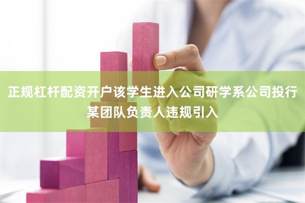 正规杠杆配资开户该学生进入公司研学系公司投行某团队负责人违规