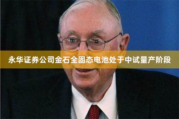 永华证券公司金石全固态电池处于中试量产阶段